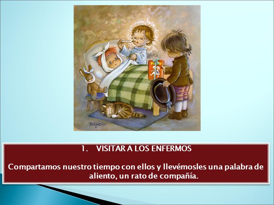 VISITAR A LOS ENFERMOS Compartamos nuestro tiempo con ellos y llevémosles una palabra de aliento, un rato de compañía.