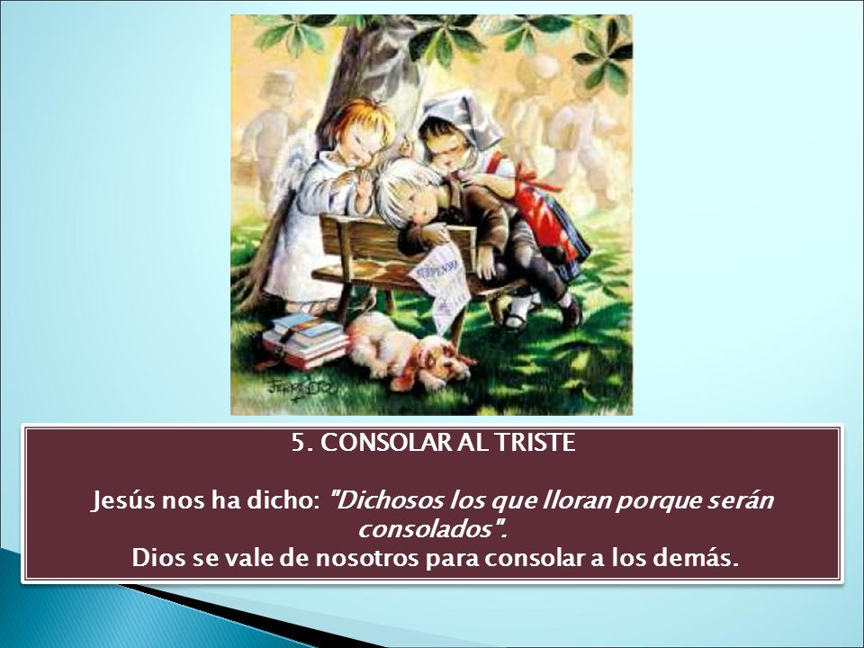 Jesús nos ha dicho: Dichosos los que lloran porque serán consolados .