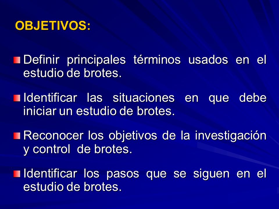 OBJETIVOS: Definir principales términos usados en el estudio de brotes. Identificar las situaciones en que debe iniciar un estudio de brotes.