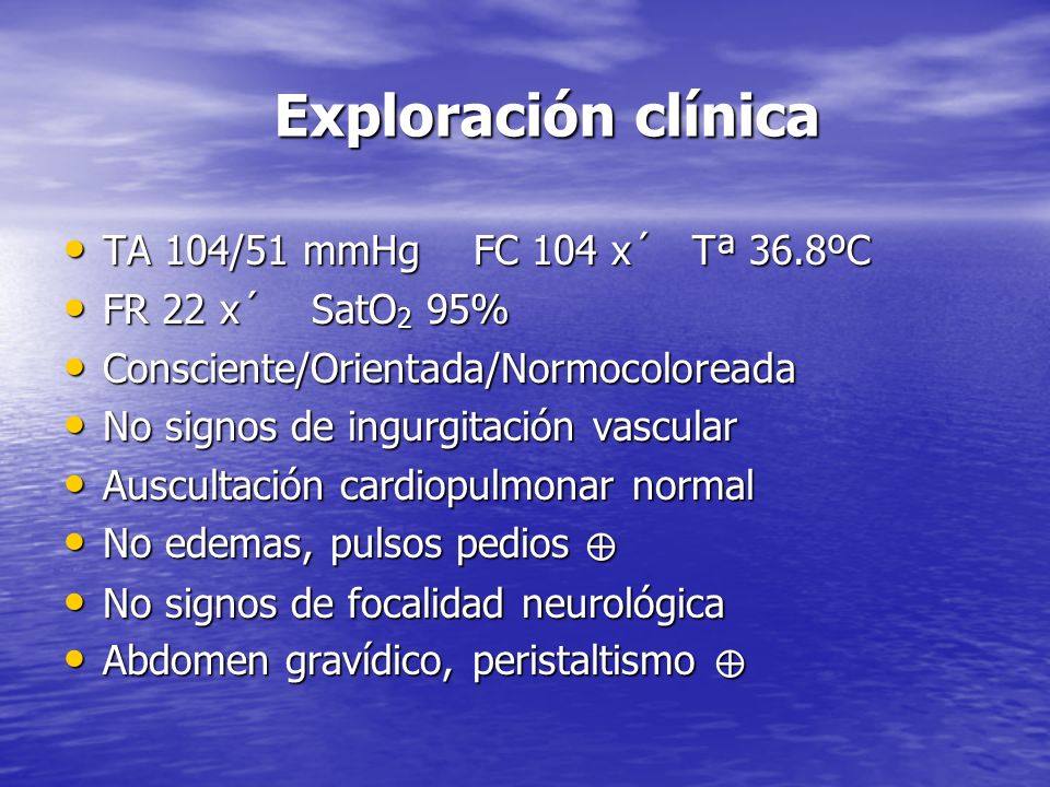 Exploración clínica TA 104/51 mmHg FC 104 x´ Tª 36.8ºC