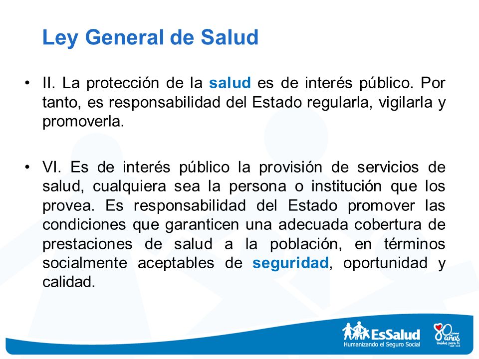 Ley General de Salud II. La protección de la salud es de interés público. Por tanto, es responsabilidad del Estado regularla, vigilarla y promoverla.