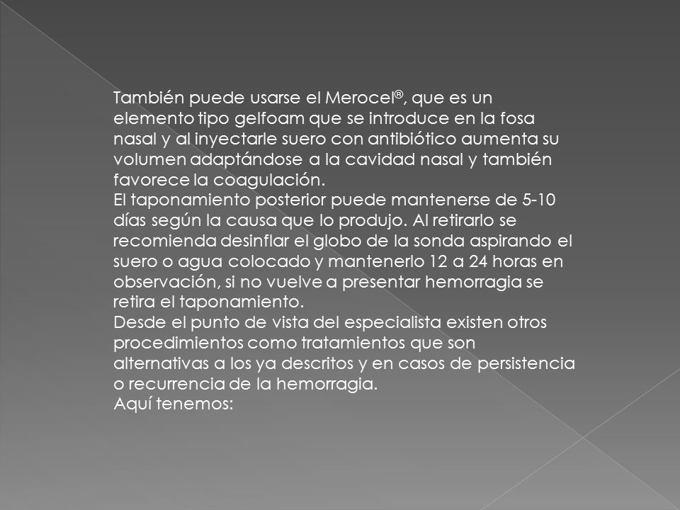 También puede usarse el Merocel®, que es un elemento tipo gelfoam que se introduce en la fosa nasal y al inyectarle suero con antibiótico aumenta su volumen adaptándose a la cavidad nasal y también favorece la coagulación.