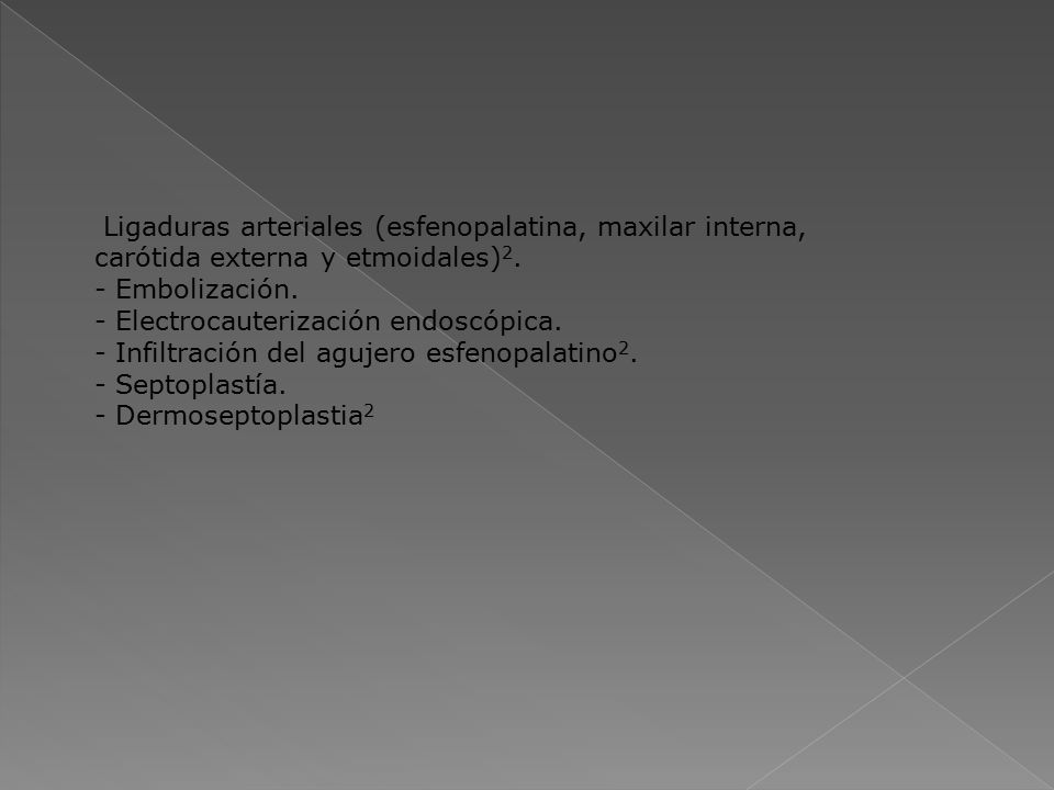 Ligaduras arteriales (esfenopalatina, maxilar interna, carótida externa y etmoidales)2. - Embolización. - Electrocauterización endoscópica. - Infiltración del agujero esfenopalatino2. - Septoplastía. - Dermoseptoplastia2