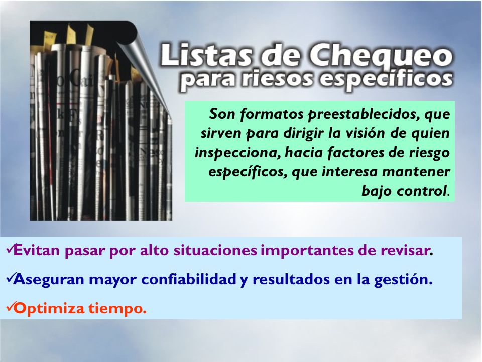 Son formatos preestablecidos, que sirven para dirigir la visión de quien inspecciona, hacia factores de riesgo específicos, que interesa mantener bajo control.
