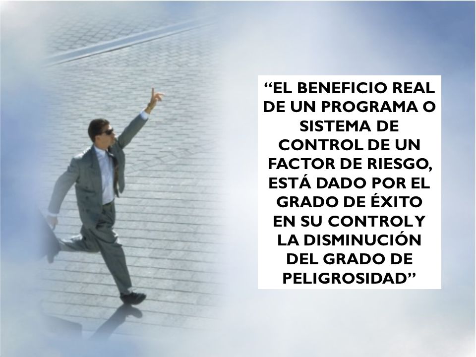 EL BENEFICIO REAL DE UN PROGRAMA O SISTEMA DE CONTROL DE UN FACTOR DE RIESGO, ESTÁ DADO POR EL GRADO DE ÉXITO EN SU CONTROL Y LA DISMINUCIÓN DEL GRADO DE PELIGROSIDAD