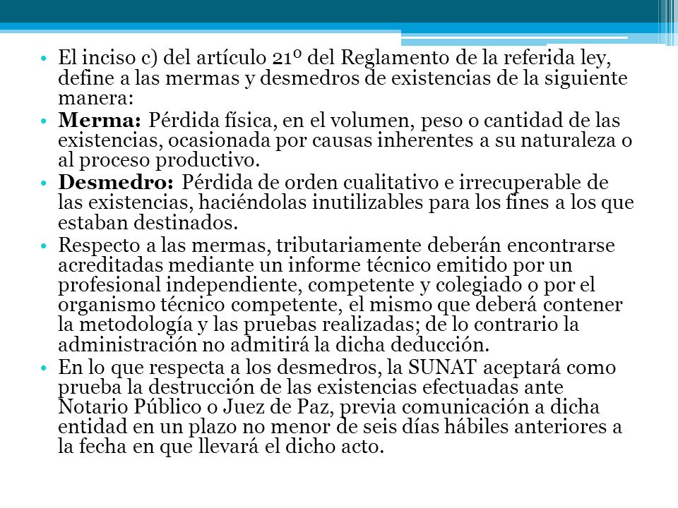 El inciso c) del artículo 21º del Reglamento de la referida ley, define a las mermas y desmedros de existencias de la siguiente manera: