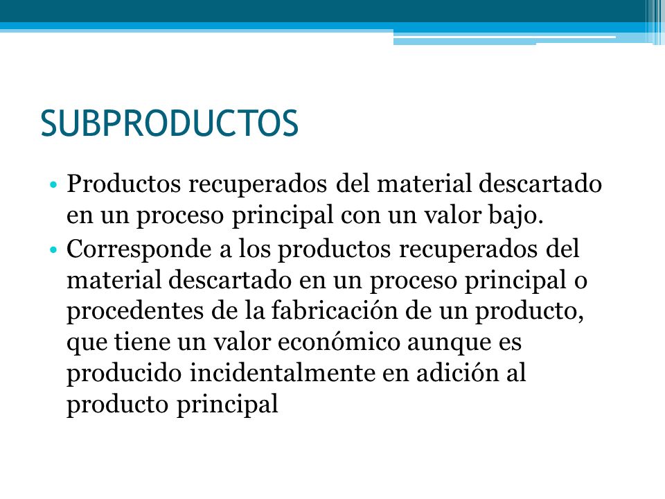 SUBPRODUCTOS Productos recuperados del material descartado en un proceso principal con un valor bajo.