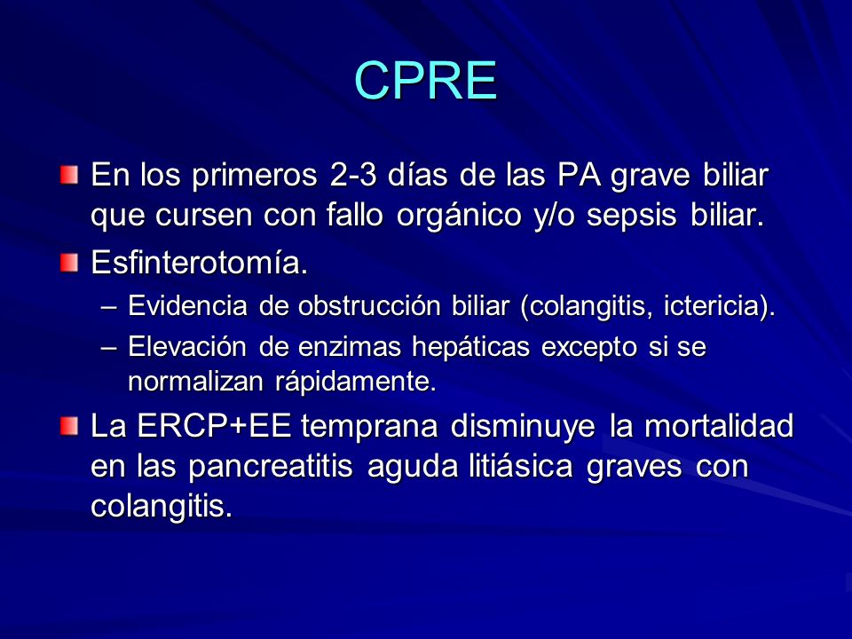 CPRE En los primeros 2-3 días de las PA grave biliar que cursen con fallo orgánico y/o sepsis biliar.