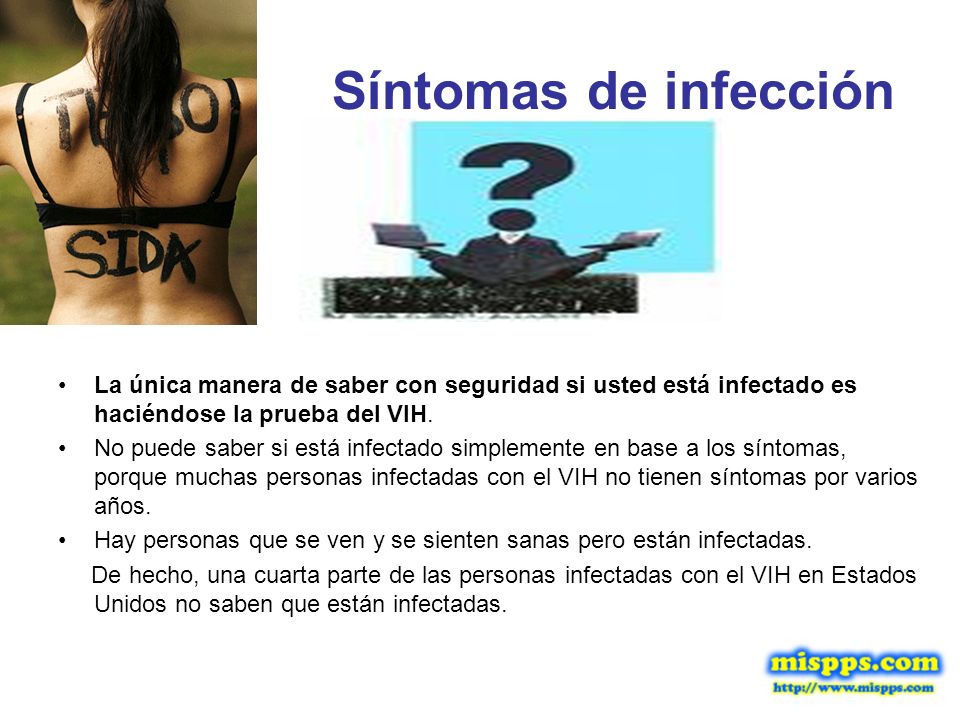 Síntomas de infección La única manera de saber con seguridad si usted está infectado es haciéndose la prueba del VIH.
