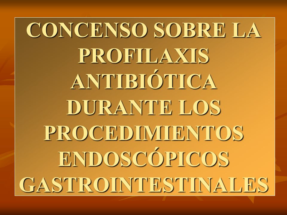 CONCENSO SOBRE LA PROFILAXIS ANTIBIÓTICA DURANTE LOS PROCEDIMIENTOS ENDOSCÓPICOS GASTROINTESTINALES
