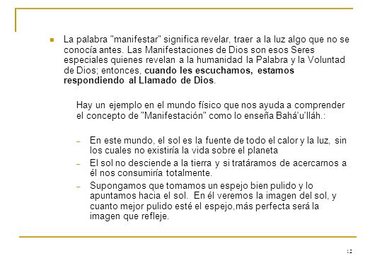 La palabra manifestar significa revelar, traer a la luz algo que no se conocía antes. Las Manifestaciones de Dios son esos Seres especiales quienes revelan a la humanidad la Palabra y la Voluntad de Dios; entonces, cuando les escuchamos, estamos respondiendo al Llamado de Dios.