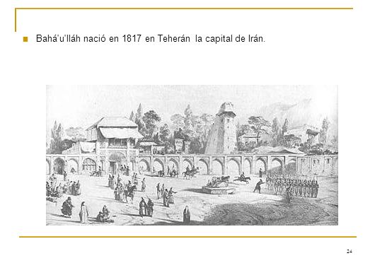 Bahá u lláh nació en 1817 en Teherán la capital de Irán.