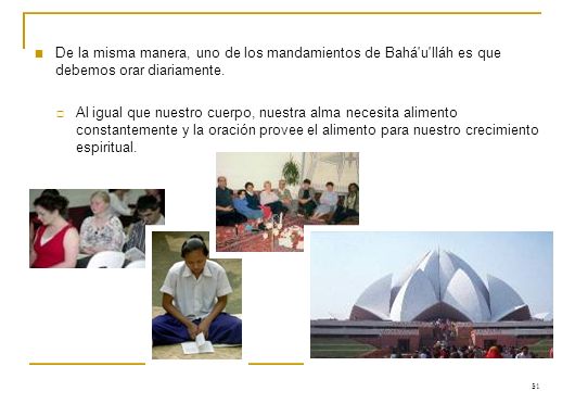 De la misma manera, uno de los mandamientos de Bahá u lláh es que debemos orar diariamente.