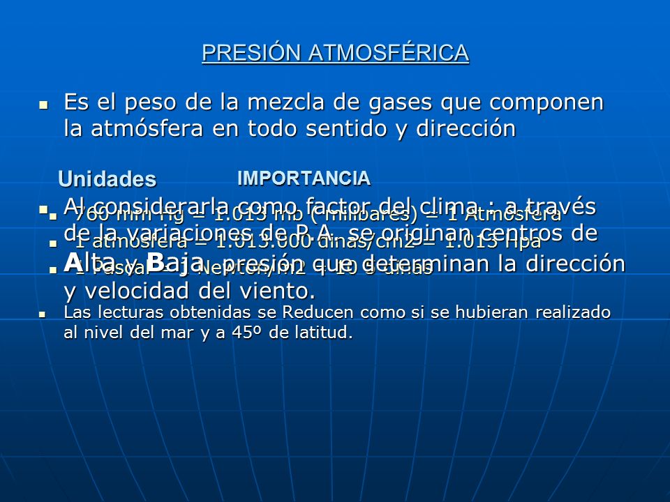 PRESIÓN ATMOSFÉRICA Es el peso de la mezcla de gases que componen la atmósfera en todo sentido y dirección.
