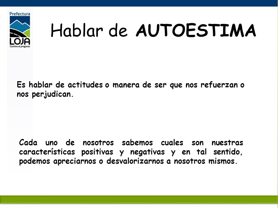 Hablar de AUTOESTIMA Es hablar de actitudes o manera de ser que nos refuerzan o nos perjudican.