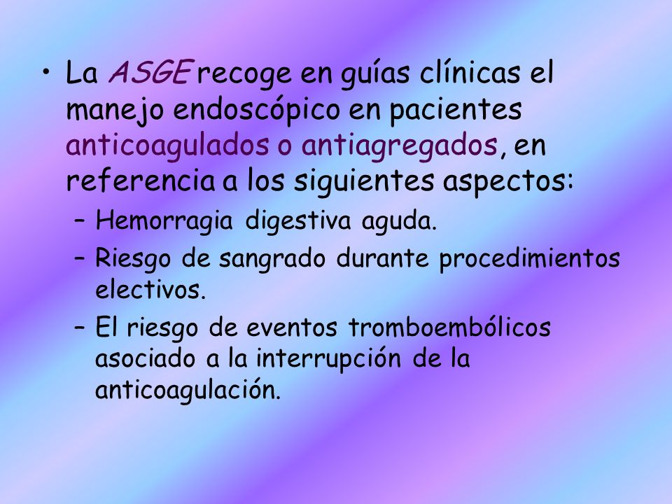 La ASGE recoge en guías clínicas el manejo endoscópico en pacientes anticoagulados o antiagregados, en referencia a los siguientes aspectos: