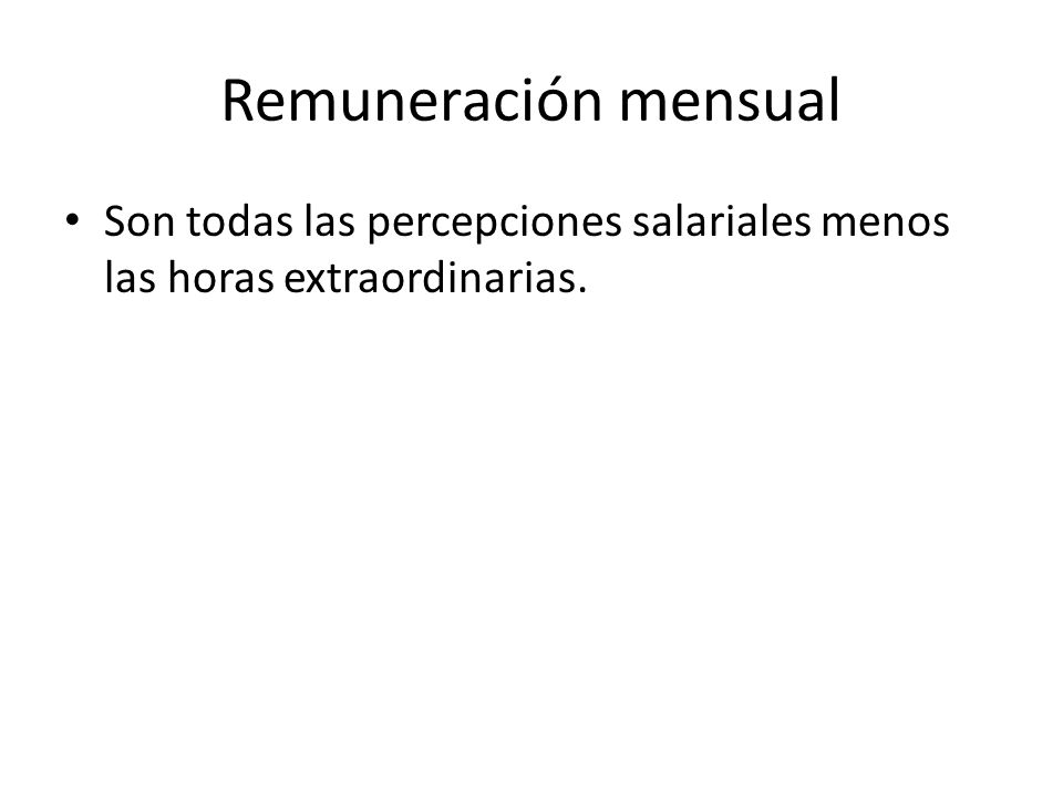 Remuneración mensual Son todas las percepciones salariales menos las horas extraordinarias.