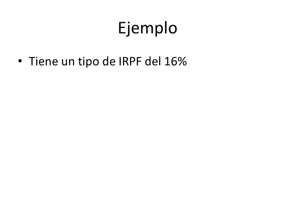 Ejemplo Tiene un tipo de IRPF del 16%