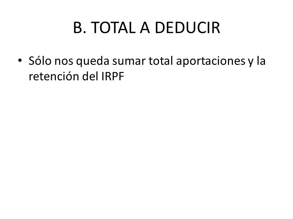 B. TOTAL A DEDUCIR Sólo nos queda sumar total aportaciones y la retención del IRPF