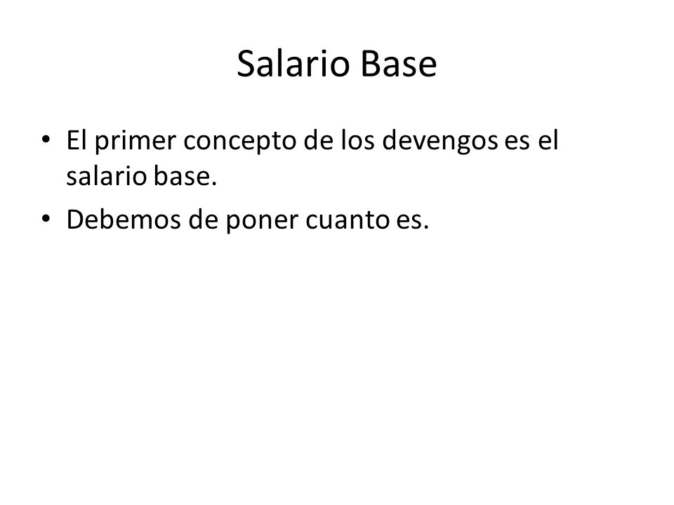 Salario Base El primer concepto de los devengos es el salario base.