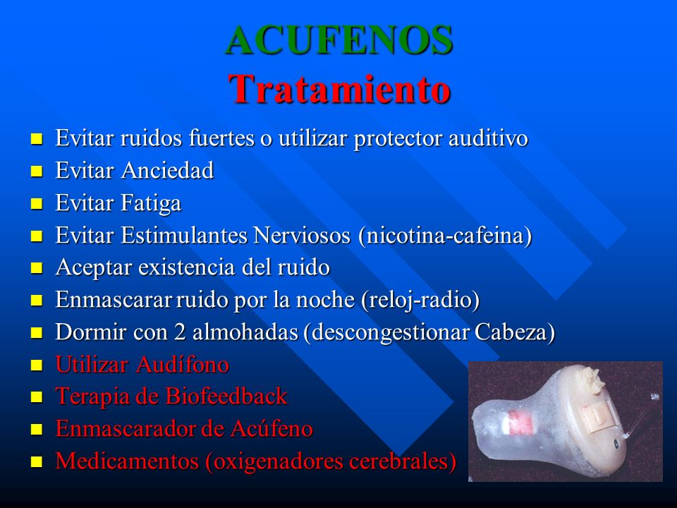 ACUFENOS Tratamiento Evitar ruidos fuertes o utilizar protector auditivo. Evitar Anciedad. Evitar Fatiga.