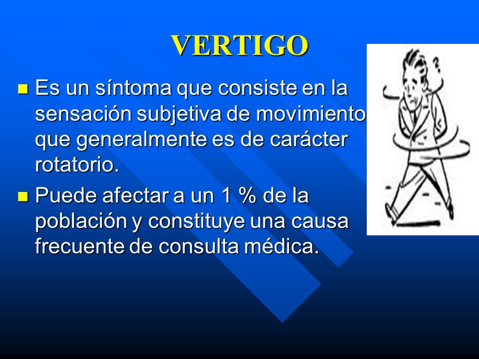 VERTIGO Es un síntoma que consiste en la sensación subjetiva de movimiento que generalmente es de carácter rotatorio.