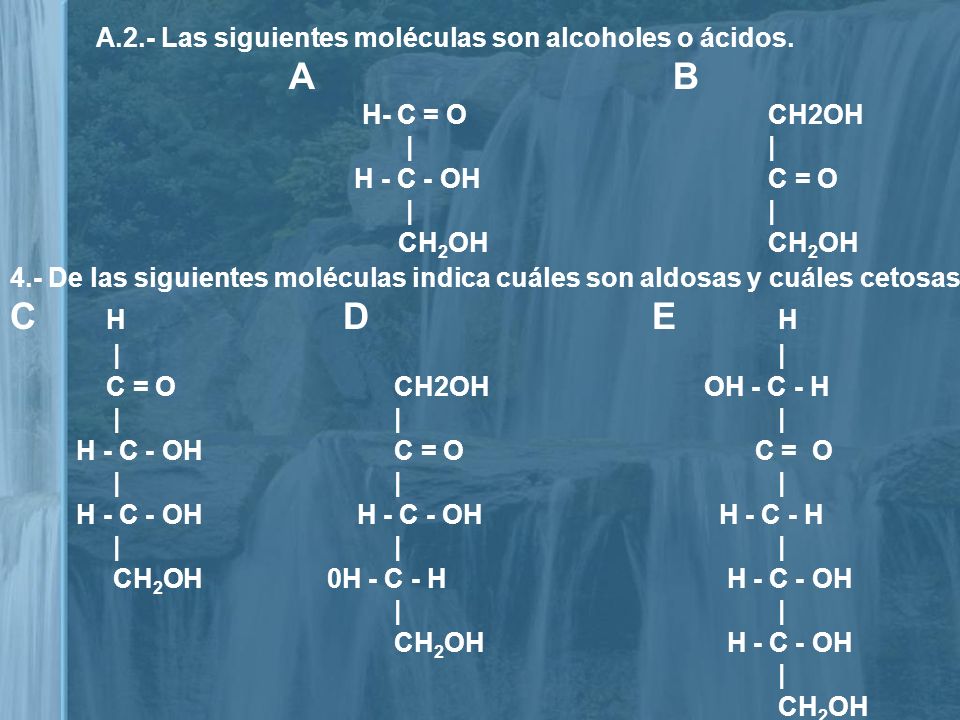 C H D E H A.2.- Las siguientes moléculas son alcoholes o ácidos. A B