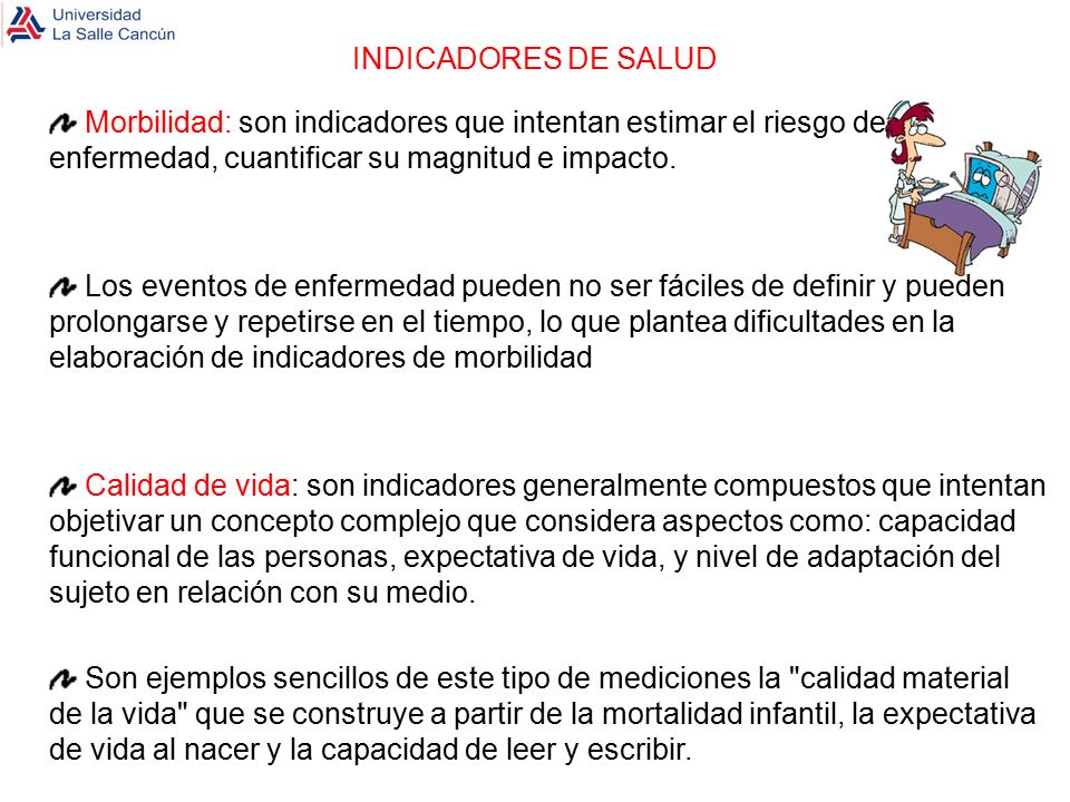 INDICADORES DE SALUD Morbilidad: son indicadores que intentan estimar el riesgo de enfermedad, cuantificar su magnitud e impacto.