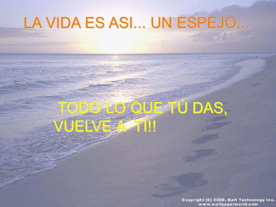 LA VIDA ES ASI... UN ESPEJO... TODO LO QUE TÚ DAS, VUELVE A TI!!