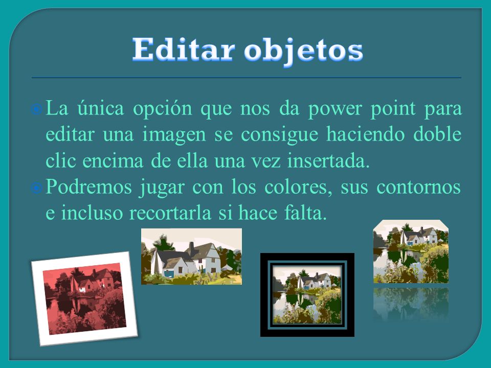 Editar objetos La única opción que nos da power point para editar una imagen se consigue haciendo doble clic encima de ella una vez insertada.