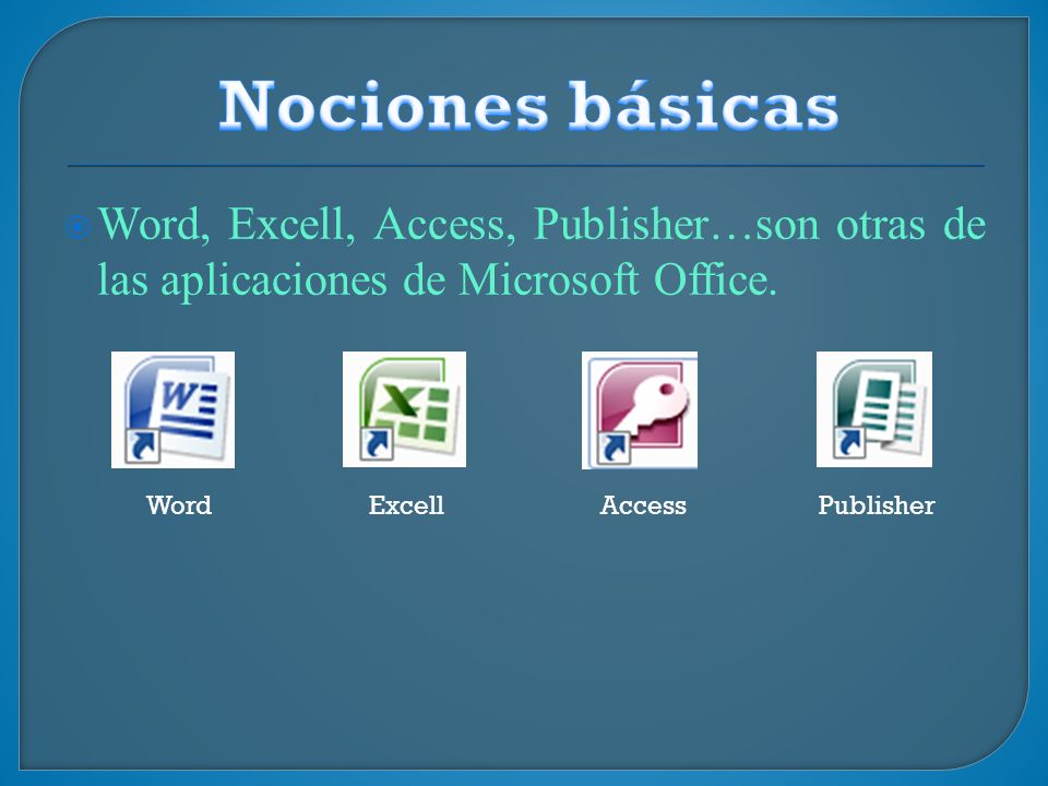 Nociones básicas Word, Excell, Access, Publisher…son otras de las aplicaciones de Microsoft Office.