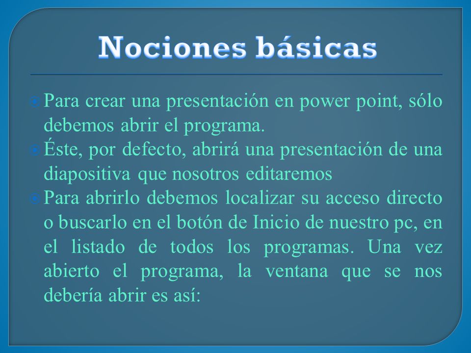 Nociones básicas Para crear una presentación en power point, sólo debemos abrir el programa.