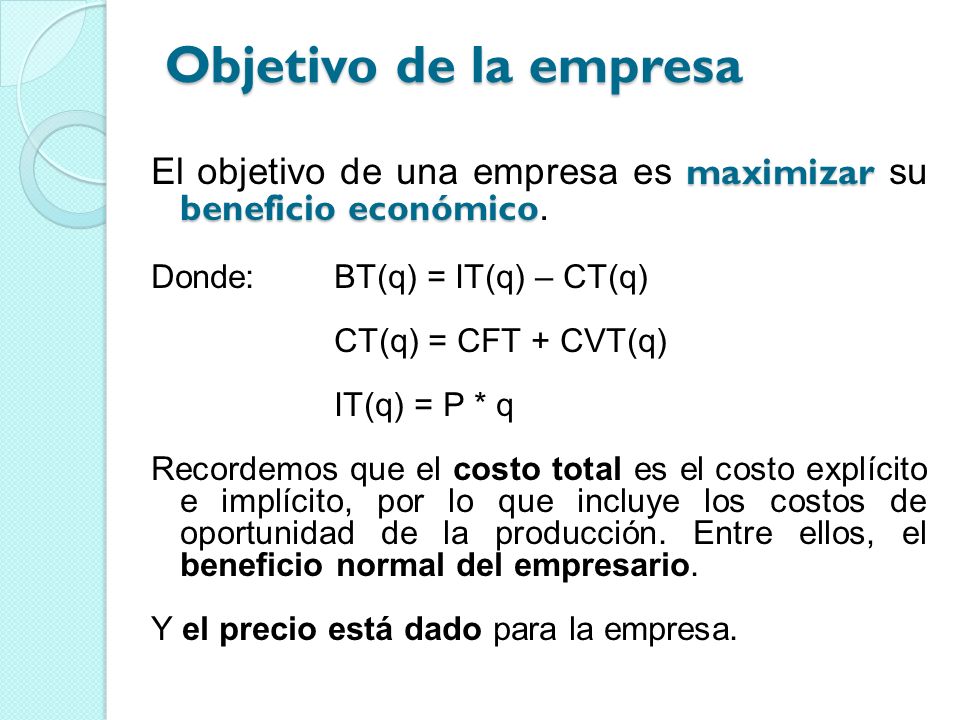 Objetivo de la empresa El objetivo de una empresa es maximizar su beneficio económico. Donde: BT(q) = IT(q) – CT(q)