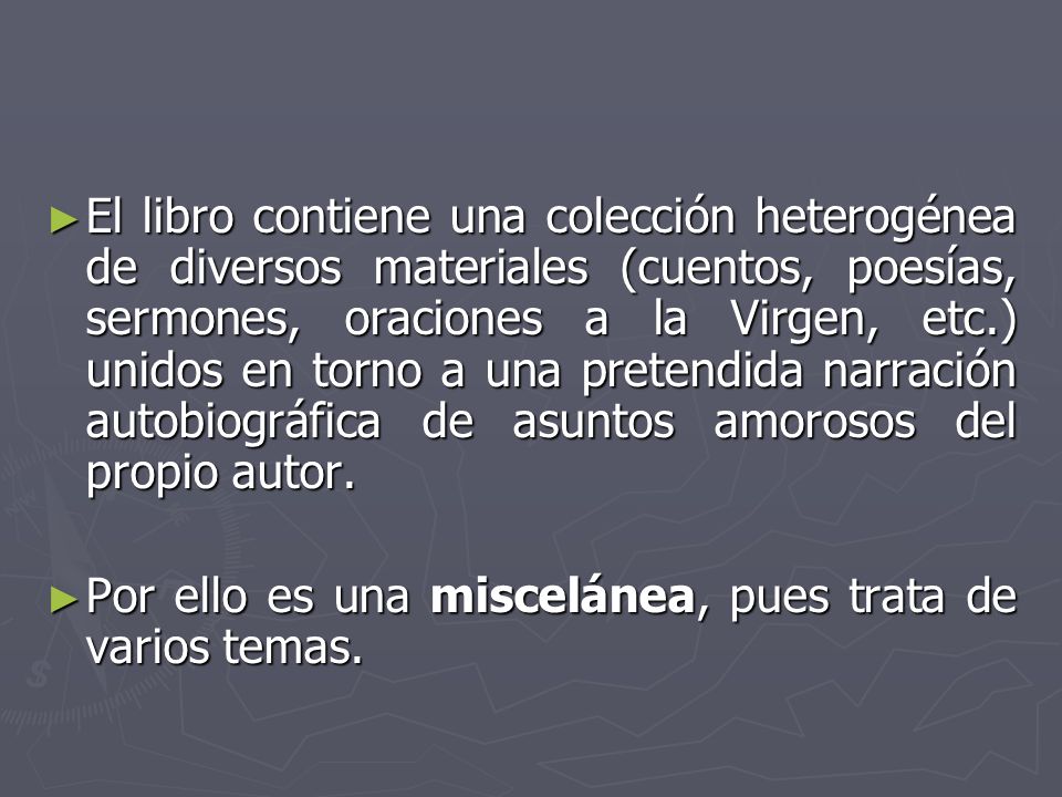 El libro contiene una colección heterogénea de diversos materiales (cuentos, poesías, sermones, oraciones a la Virgen, etc.) unidos en torno a una pretendida narración autobiográfica de asuntos amorosos del propio autor.