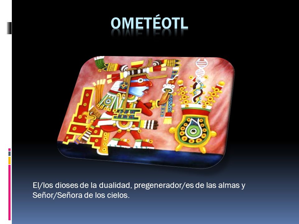 oMETÉOTL El/los dioses de la dualidad, pregenerador/es de las almas y Señor/Señora de los cielos.
