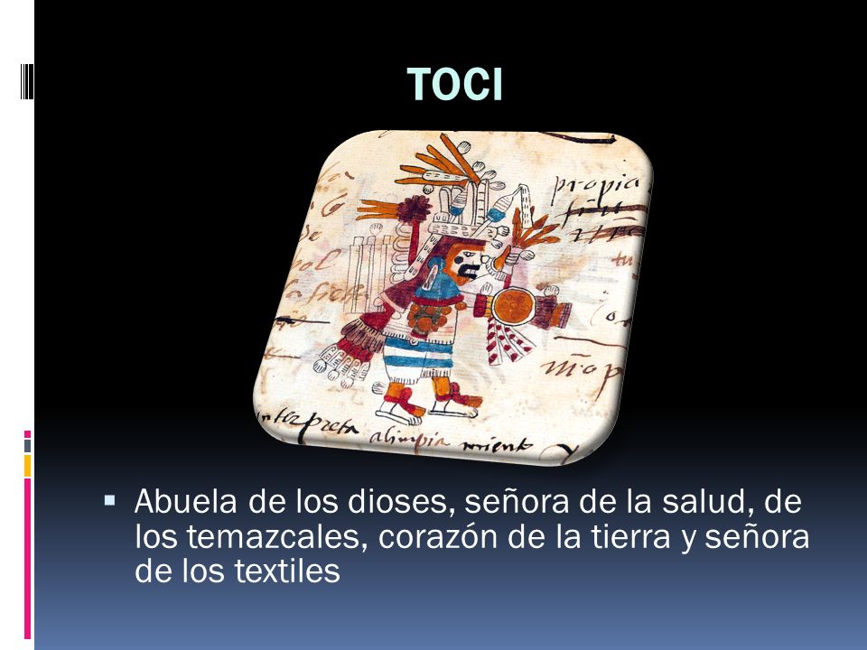 TOCI Abuela de los dioses, señora de la salud, de los temazcales, corazón de la tierra y señora de los textiles.