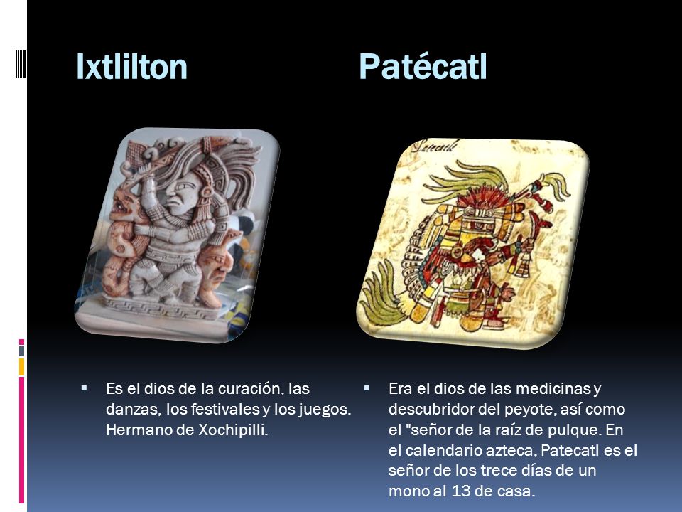 Ixtlilton Patécatl Es el dios de la curación, las danzas, los festivales y los juegos. Hermano de Xochipilli.