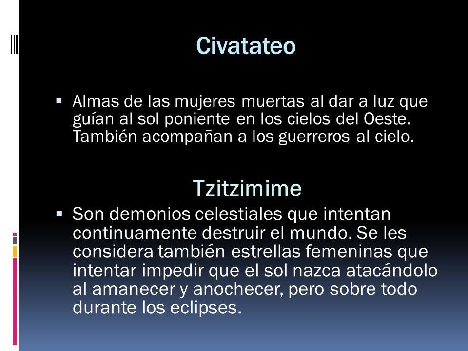 Civatateo Almas de las mujeres muertas al dar a luz que guían al sol poniente en los cielos del Oeste. También acompañan a los guerreros al cielo.