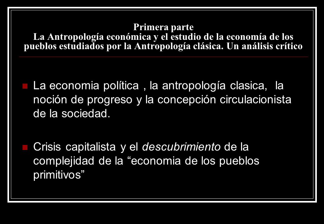 Primera parte La Antropología económica y el estudio de la economía de los pueblos estudiados por la Antropología clásica. Un análisis crítico