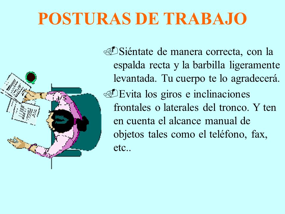 POSTURAS DE TRABAJO Siéntate de manera correcta, con la espalda recta y la barbilla ligeramente levantada. Tu cuerpo te lo agradecerá.
