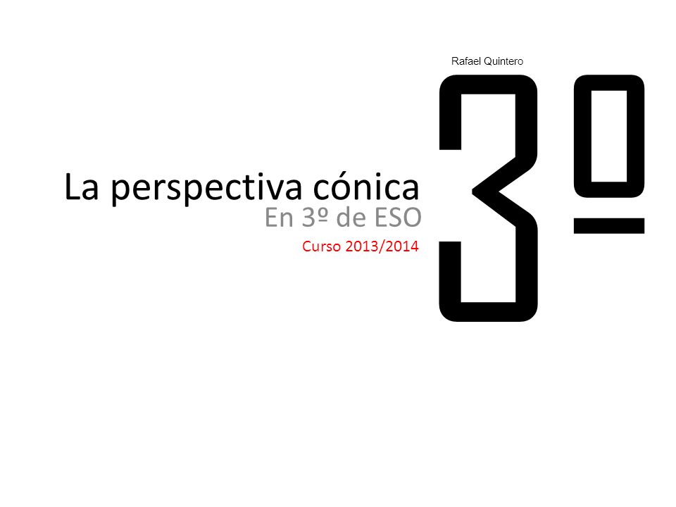 3º Rafael Quintero La perspectiva cónica En 3º de ESO Curso 2013/2014