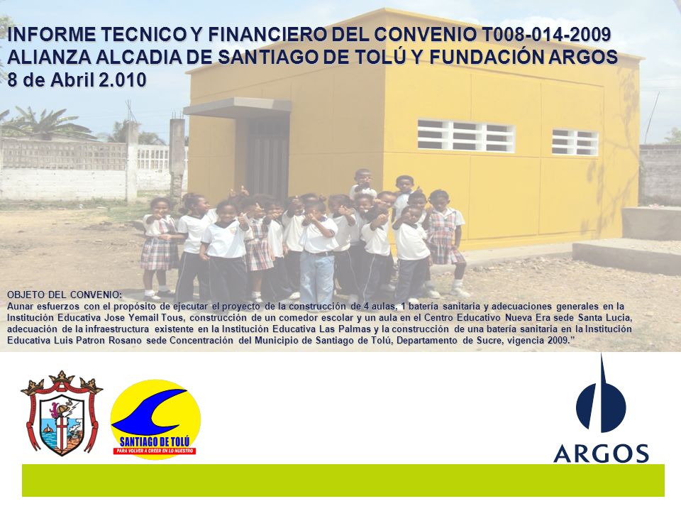 INFORME TECNICO Y FINANCIERO DEL CONVENIO T ALIANZA ALCADIA DE SANTIAGO DE TOLÚ Y FUNDACIÓN ARGOS 8 de Abril 2.010