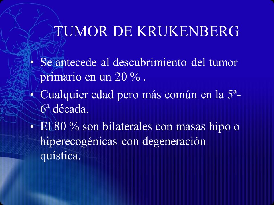 TUMOR DE KRUKENBERG Se antecede al descubrimiento del tumor primario en un 20 % . Cualquier edad pero más común en la 5ª- 6ª década.
