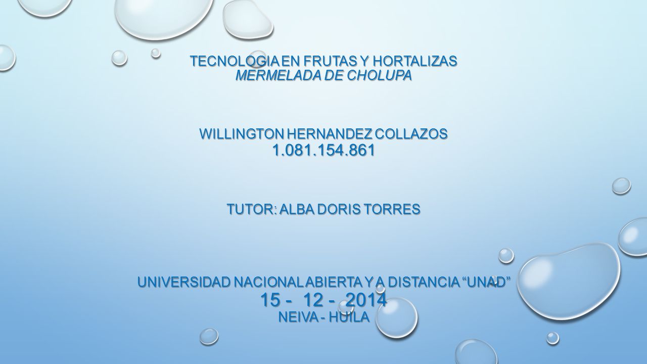 TECNOLOGIA EN FRUTAS Y HORTALIZAS MERMELADA DE CHOLUPA WILLINGTON HERNANDEZ COLLAZOS Tutor: ALBA DORIS TORRES UNIVERSIDAD NACIONAL ABIERTA Y A DISTANCIA UNAD NEIVA - HUILA