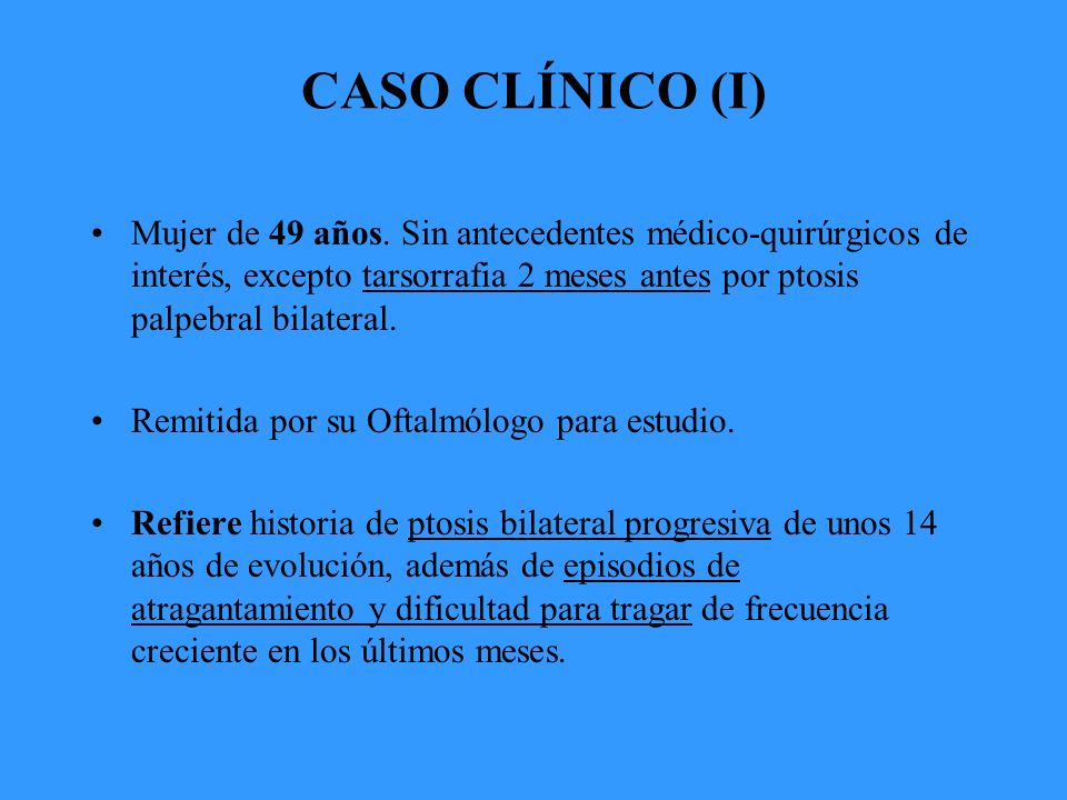 CASO CLÍNICO (I) Mujer de 49 años. Sin antecedentes médico-quirúrgicos de interés, excepto tarsorrafia 2 meses antes por ptosis palpebral bilateral.