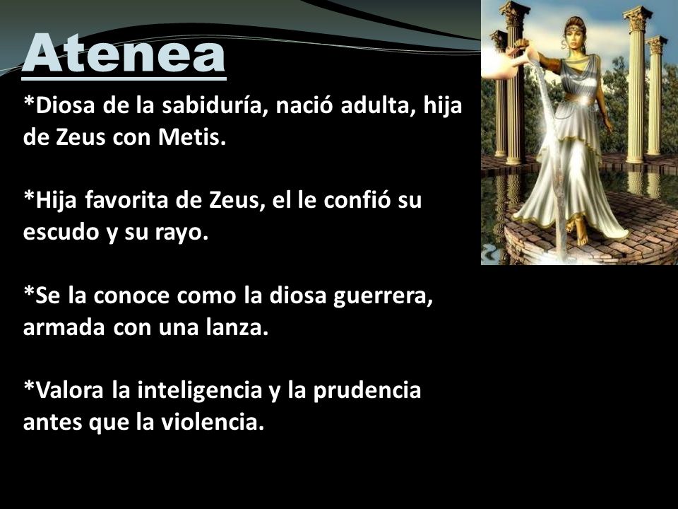 Atenea *Diosa de la sabiduría, nació adulta, hija de Zeus con Metis.