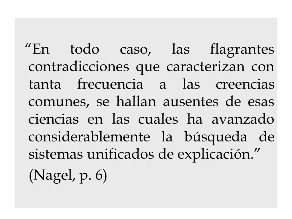 En todo caso, las flagrantes contradicciones que caracterizan con tanta frecuencia a las creencias comunes, se hallan ausentes de esas ciencias en las cuales ha avanzado considerablemente la búsqueda de sistemas unificados de explicación.