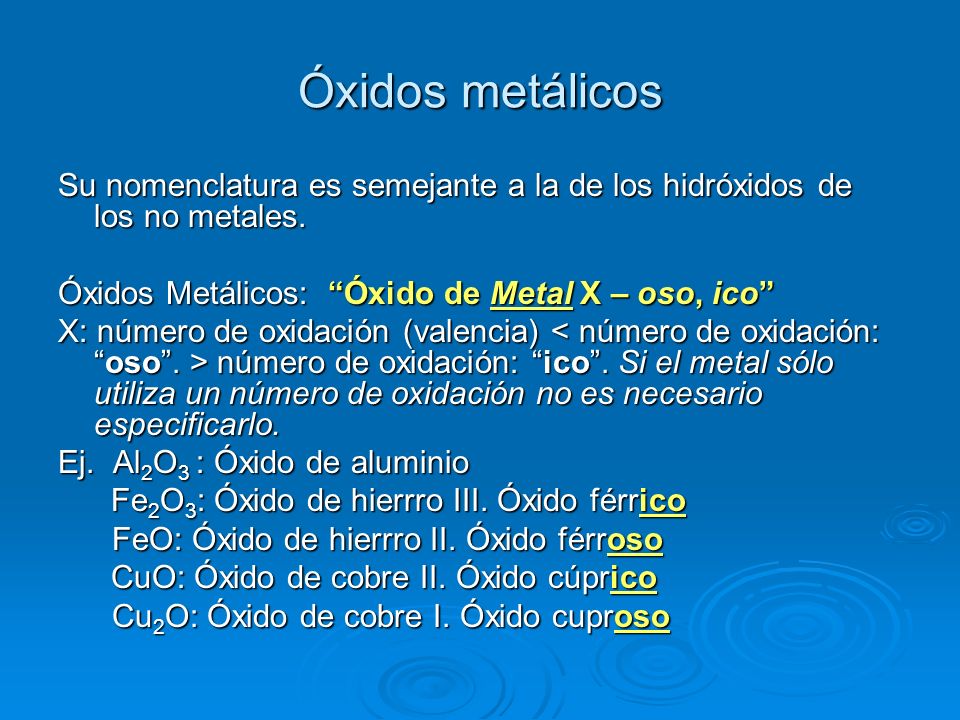 Óxidos metálicos Su nomenclatura es semejante a la de los hidróxidos de los no metales. Óxidos Metálicos: Óxido de Metal X – oso, ico