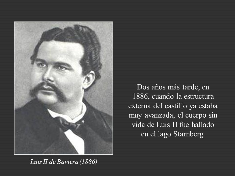 Dos años más tarde, en 1886, cuando la estructura externa del castillo ya estaba muy avanzada, el cuerpo sin vida de Luis II fue hallado en el lago Starnberg.