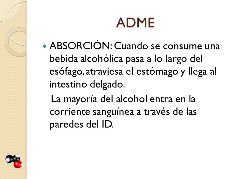 ADME ABSORCIÓN: Cuando se consume una bebida alcohólica pasa a lo largo del esófago, atraviesa el estómago y llega al intestino delgado.